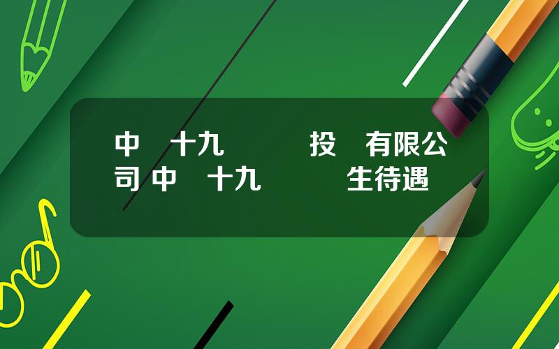 中鉄十九侷鑛業投資有限公司 中鉄十九侷應屆生待遇